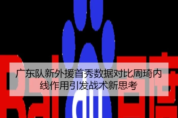 广东队新外援首秀数据对比周琦内线作用引发战术新思考