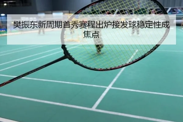樊振东新周期首秀赛程出炉接发球稳定性成焦点