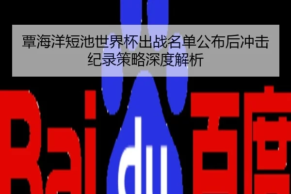 覃海洋短池世界杯出战名单公布后冲击纪录策略深度解析